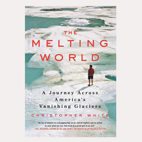 The Melting World:  A Journey Across America's Vanishing Glaciers
